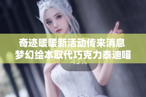 奇迹暖暖新活动传来消息 梦幻绘本取代巧克力泰迪喵喵绘本簿