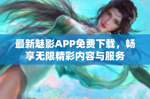 最新魅影APP免费下载，畅享无限精彩内容与服务