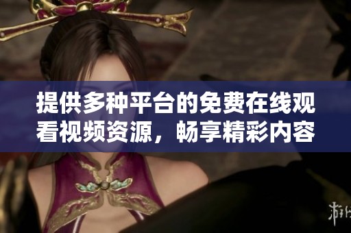 提供多种平台的免费在线观看视频资源，畅享精彩内容