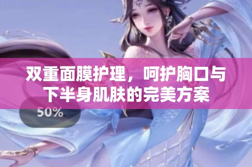双重面膜护理，呵护胸口与下半身肌肤的完美方案