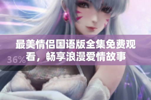 最美情侣国语版全集免费观看，畅享浪漫爱情故事