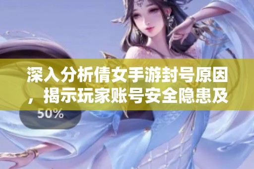 深入分析倩女手游封号原因，揭示玩家账号安全隐患及应对策略