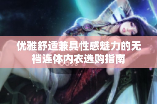 优雅舒适兼具性感魅力的无裆连体内衣选购指南