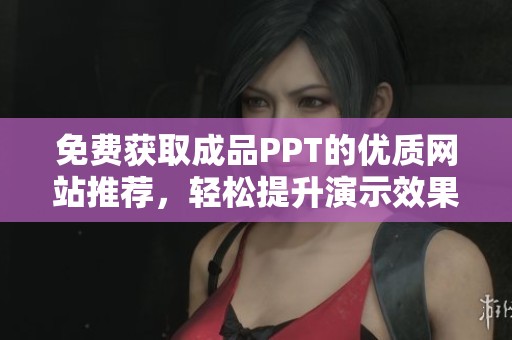 免费获取成品PPT的优质网站推荐，轻松提升演示效果