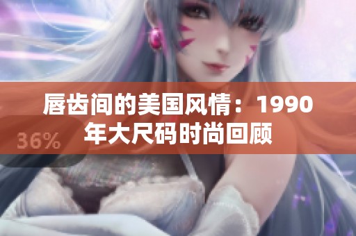 唇齿间的美国风情：1990年大尺码时尚回顾