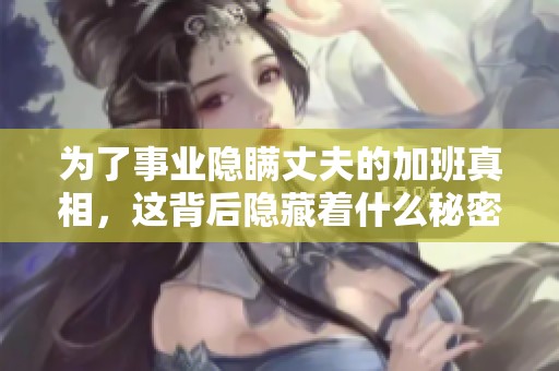为了事业隐瞒丈夫的加班真相，这背后隐藏着什么秘密