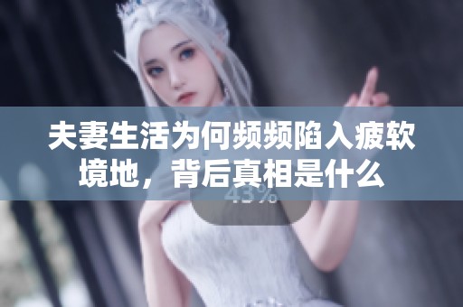 夫妻生活为何频频陷入疲软境地，背后真相是什么