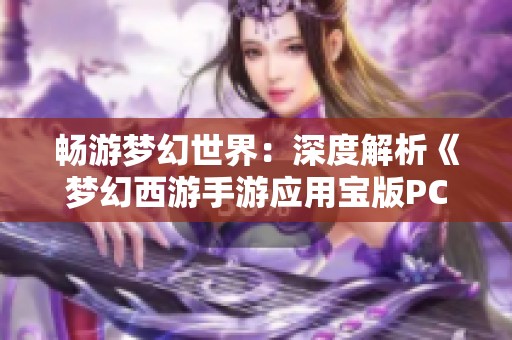 畅游梦幻世界：深度解析《梦幻西游手游应用宝版PC端》攻略