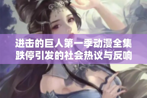 进击的巨人第一季动漫全集跌停引发的社会热议与反响分析