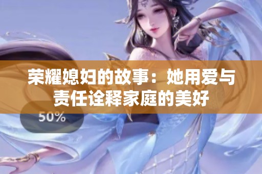 荣耀媳妇的故事：她用爱与责任诠释家庭的美好