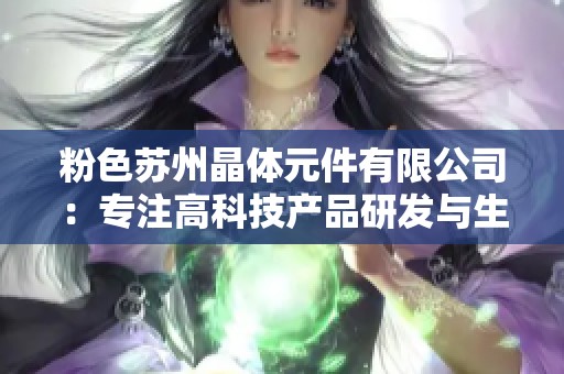 粉色苏州晶体元件有限公司：专注高科技产品研发与生产