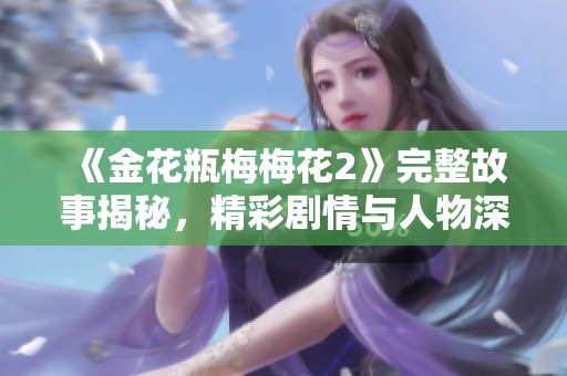 《金花瓶梅梅花2》完整故事揭秘，精彩剧情与人物深度分析