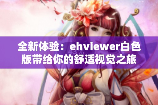全新体验：ehviewer白色版带给你的舒适视觉之旅