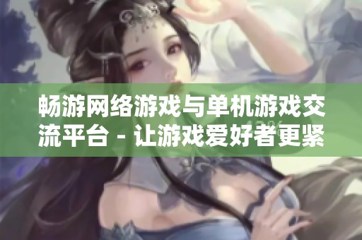 畅游网络游戏与单机游戏交流平台 - 让游戏爱好者更紧密相连