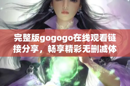 完整版gogogo在线观看链接分享，畅享精彩无删减体验