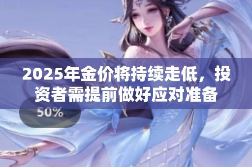 2025年金价将持续走低，投资者需提前做好应对准备