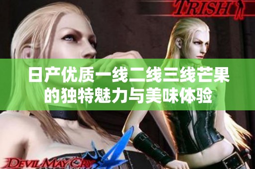 日产优质一线二线三线芒果的独特魅力与美味体验