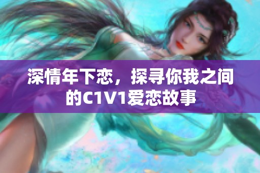 深情年下恋，探寻你我之间的C1V1爱恋故事