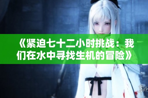 《紧迫七十二小时挑战：我们在水中寻找生机的冒险》