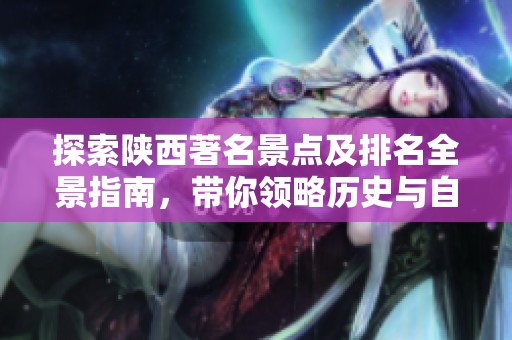 探索陕西著名景点及排名全景指南，带你领略历史与自然之美