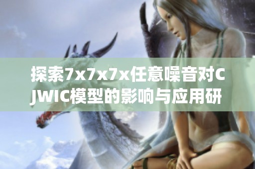 探索7x7x7x任意噪音对CJWIC模型的影响与应用研究
