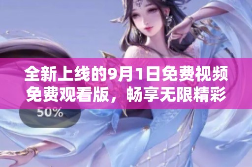 全新上线的9月1日免费视频免费观看版，畅享无限精彩内容