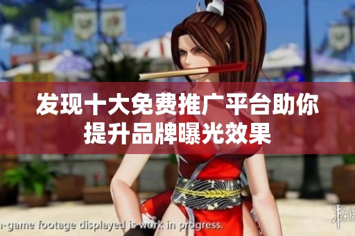 发现十大免费推广平台助你提升品牌曝光效果