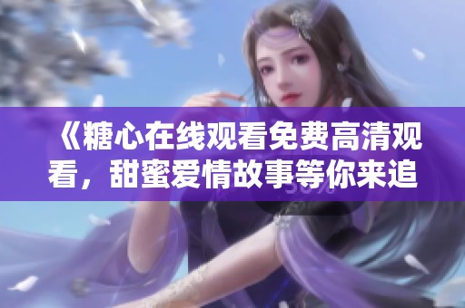 《糖心在线观看免费高清观看，甜蜜爱情故事等你来追》