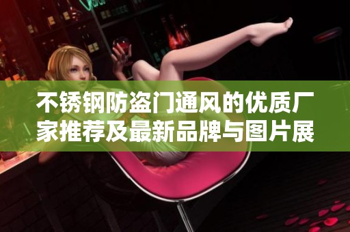 不锈钢防盗门通风的优质厂家推荐及最新品牌与图片展示