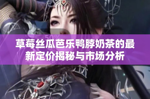 草莓丝瓜芭乐鸭脖奶茶的最新定价揭秘与市场分析