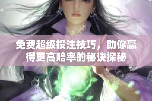 免费超级投注技巧，助你赢得更高赔率的秘诀探秘