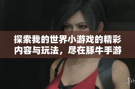 探索我的世界小游戏的精彩内容与玩法，尽在豚牛手游网