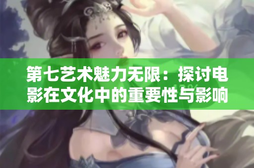 第七艺术魅力无限：探讨电影在文化中的重要性与影响力