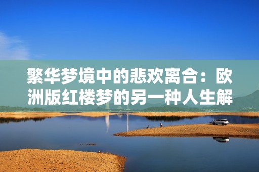 繁华梦境中的悲欢离合：欧洲版红楼梦的另一种人生解读