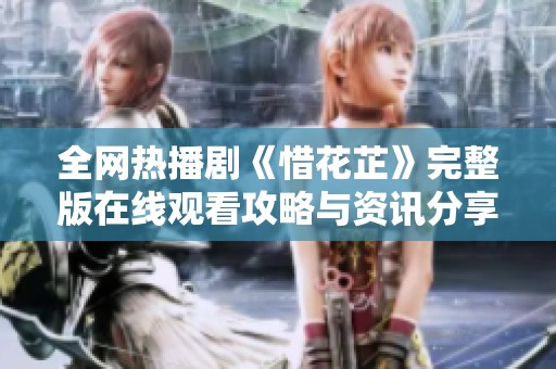 全网热播剧《惜花芷》完整版在线观看攻略与资讯分享