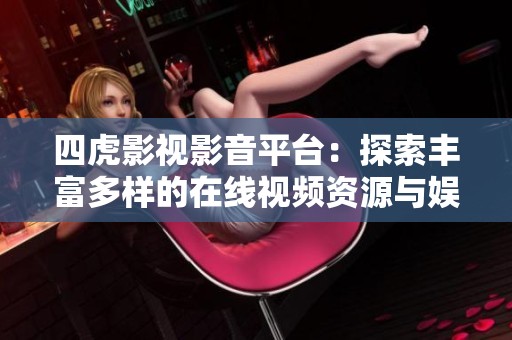 四虎影视影音平台：探索丰富多样的在线视频资源与娱乐体验