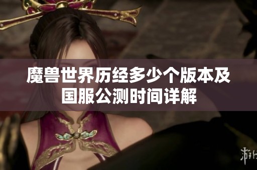 魔兽世界历经多少个版本及国服公测时间详解