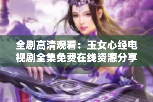 全剧高清观看：玉女心经电视剧全集免费在线资源分享