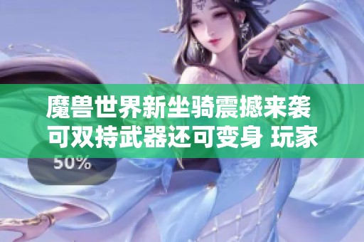 魔兽世界新坐骑震撼来袭 可双持武器还可变身 玩家赞叹简直离谱
