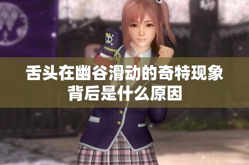 舌头在幽谷滑动的奇特现象背后是什么原因