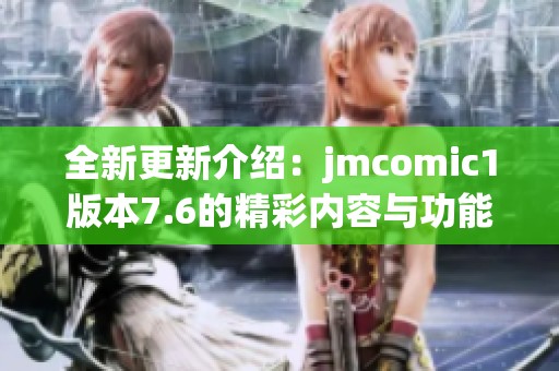 全新更新介绍：jmcomic1版本7.6的精彩内容与功能解析