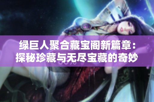 绿巨人聚合藏宝阁新篇章：探秘珍藏与无尽宝藏的奇妙之旅