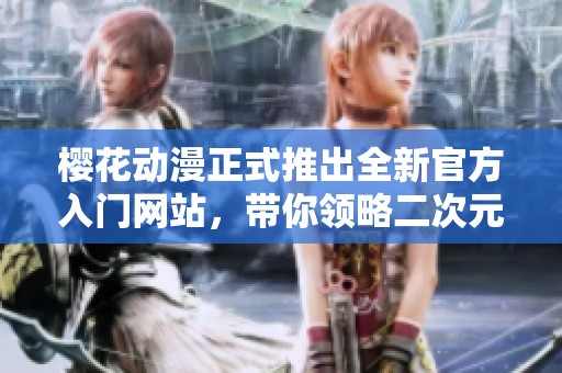 樱花动漫正式推出全新官方入门网站，带你领略二次元世界