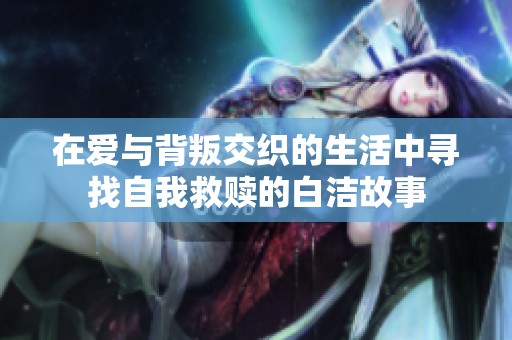 在爱与背叛交织的生活中寻找自我救赎的白洁故事