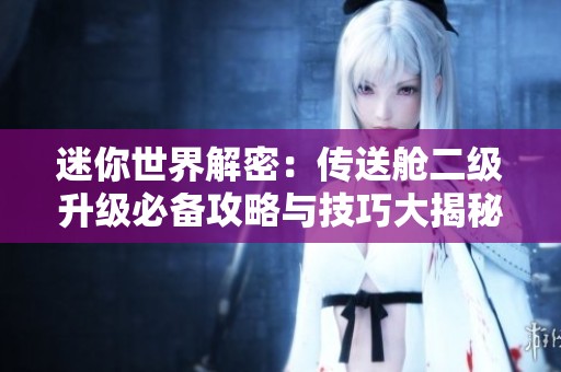 迷你世界解密：传送舱二级升级必备攻略与技巧大揭秘