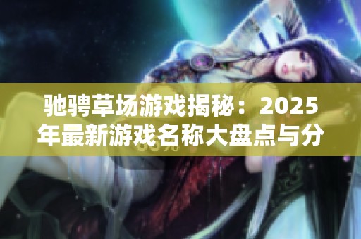 驰骋草场游戏揭秘：2025年最新游戏名称大盘点与分析