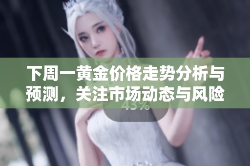 下周一黄金价格走势分析与预测，关注市场动态与风险因素