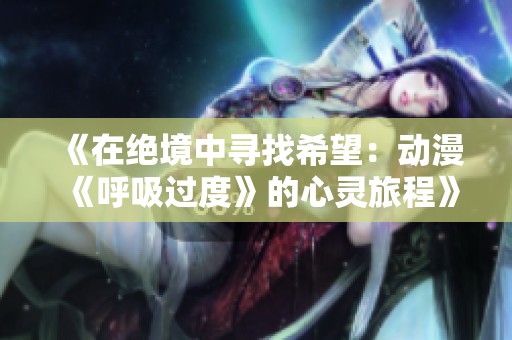 《在绝境中寻找希望：动漫《呼吸过度》的心灵旅程》