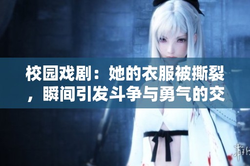 校园戏剧：她的衣服被撕裂，瞬间引发斗争与勇气的交锋