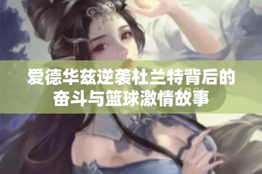 爱德华兹逆袭杜兰特背后的奋斗与篮球激情故事